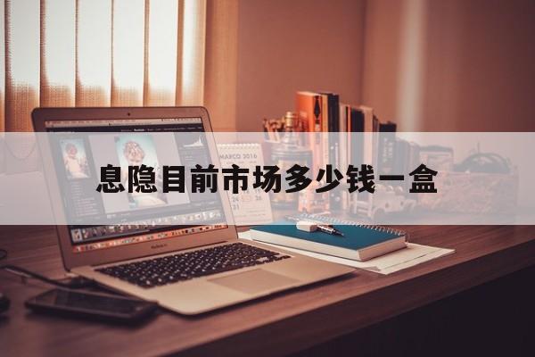 息隐目前市场多少钱一盒(买东西超出市场价格违法吗)